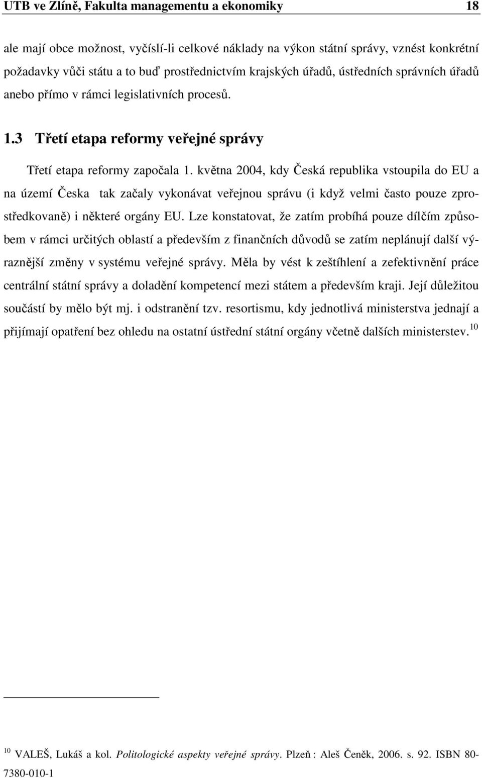 května 2004, kdy Česká republika vstoupila do EU a na území Česka tak začaly vykonávat veřejnou správu (i když velmi často pouze zprostředkovaně) i některé orgány EU.