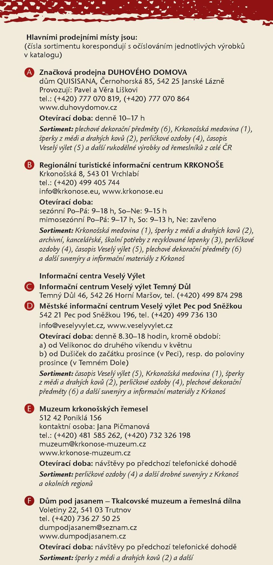 cz Otevírací doba: denně 10 17 h Sortiment: plechové dekorační předměty (6), Krkonošská medovina (1), šperky z mědi a drahých kovů (2), perličkové ozdoby (4), časopis Veselý výlet (5) a další