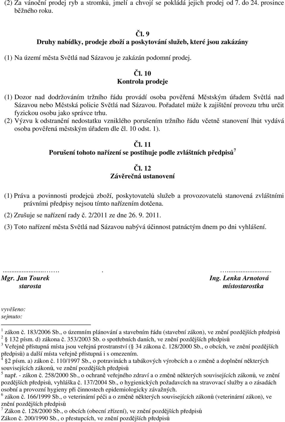 10 Kontrola prodeje (1) Dozor nad dodržováním tržního řádu provádí osoba pověřená Městským úřadem Světlá nad Sázavou nebo Městská policie Světlá nad Sázavou.