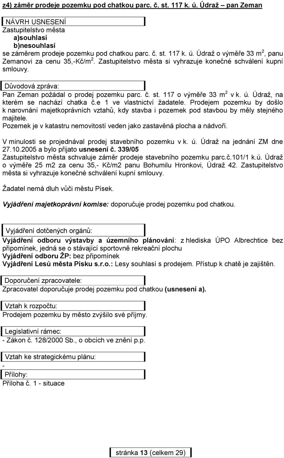 e 1 ve vlastnictví žadatele. Prodejem pozemku by došlo k narovnání majetkoprávních vztahů, kdy stavba i pozemek pod stavbou by měly stejného majitele.