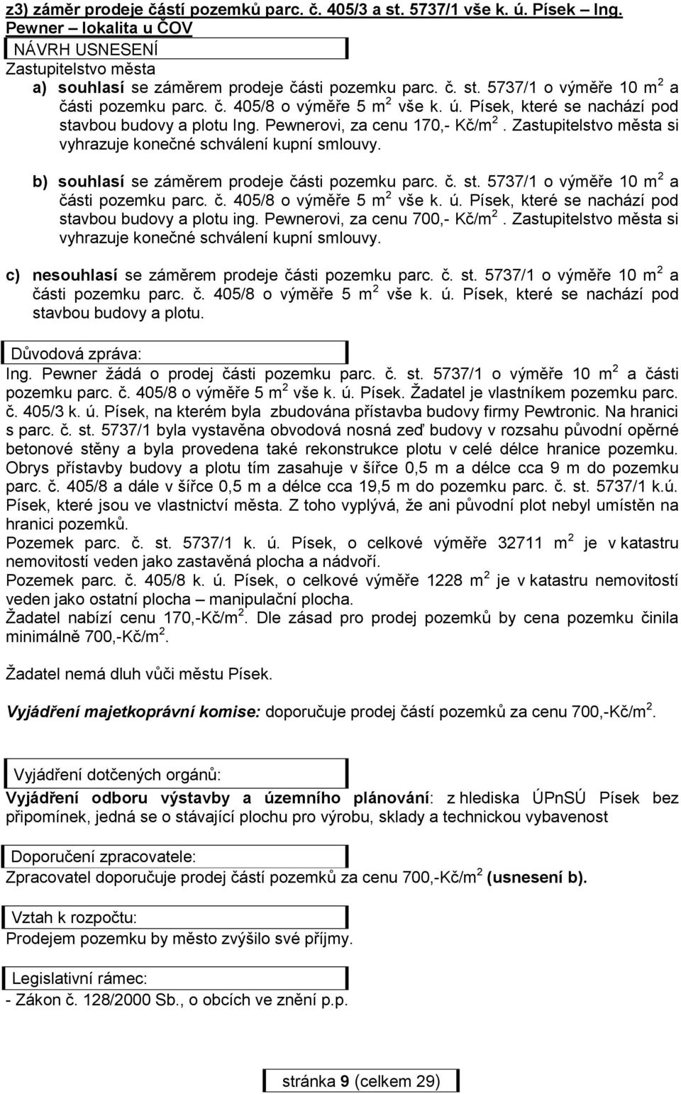 b) souhlasí se záměrem prodeje části pozemku parc. č. st. 5737/1 o výměře 10 m 2 a části pozemku parc. č. 405/8 o výměře 5 m 2 vše k. ú. Písek, které se nachází pod stavbou budovy a plotu ing.