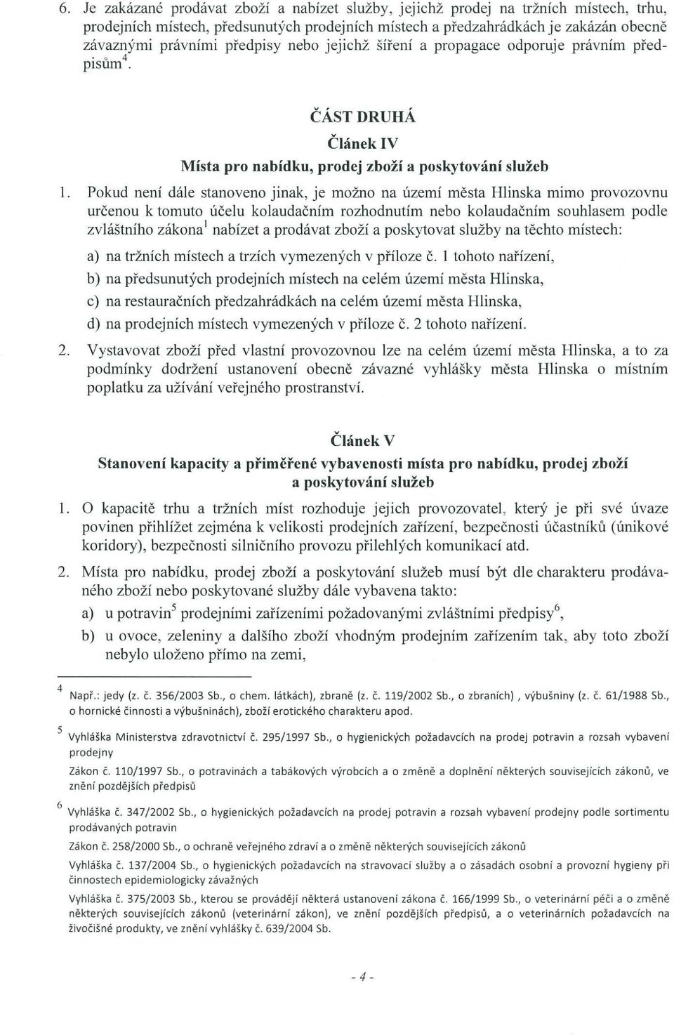 Pokud není dále stanoveno jinak, je možno na území města Hlinska mimo provozovnu určenou k tomuto účelu kolaudačním rozhodnutím nebo kolaudačním souhlasem podle zvláštního zákona nabízet a prodávat