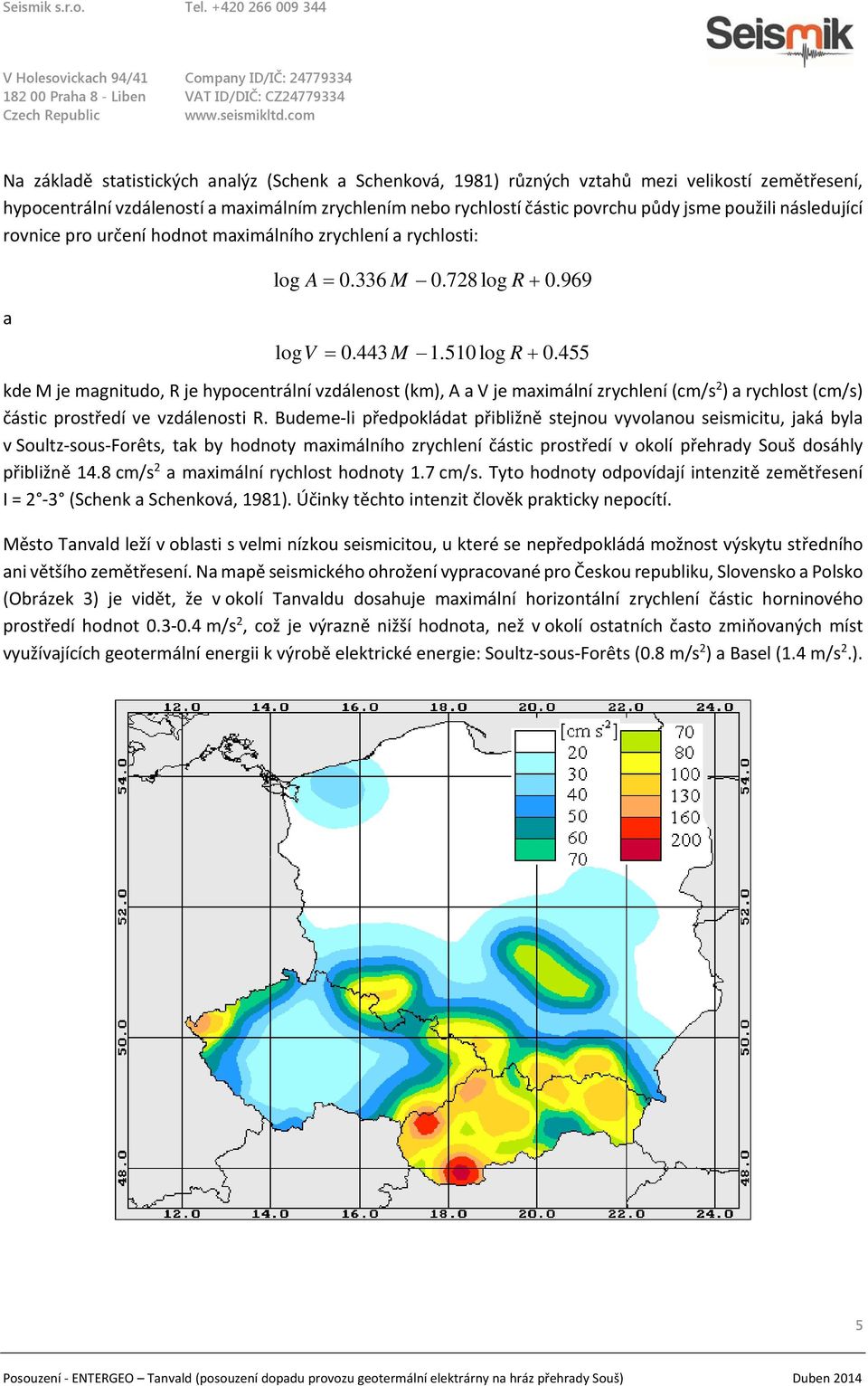 455 kde M je magnitudo, R je hypocentrální vzdálenost (km), A a V je maximální zrychlení (cm/s 2 ) a rychlost (cm/s) částic prostředí ve vzdálenosti R.