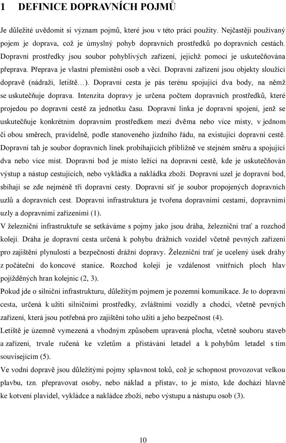 Přeprava je vlastní přemístění osob a věcí. Dopravní zařízení jsou objekty slouţící dopravě (nádraţí, letiště ). Dopravní cesta je pás terénu spojující dva body, na němţ se uskutečňuje doprava.