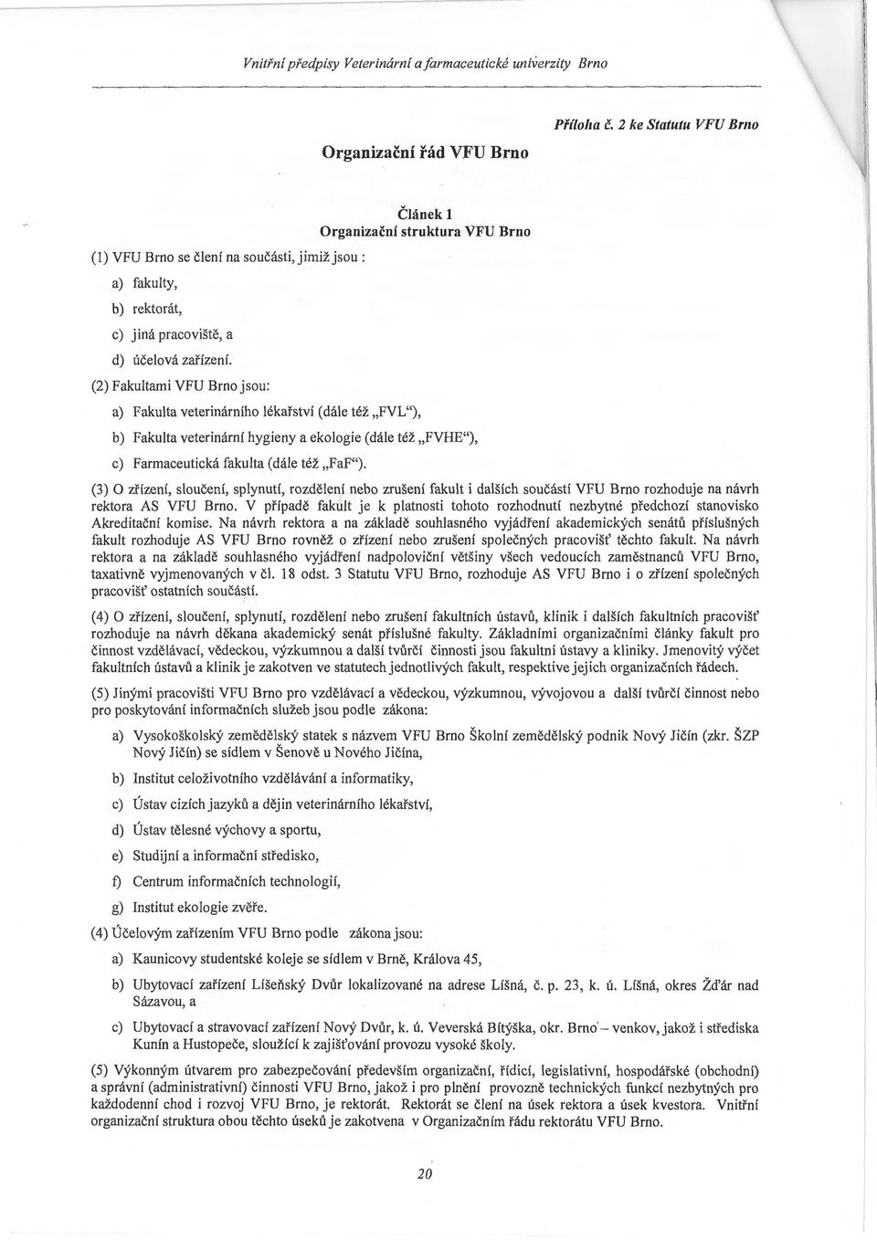 (2) Fakultami VFU Brno jsou: a) Fakulta veterinárního lékařství (dále též FVL"), Článek 1 Organizační struktura VFU Brno b) Fakulta veterinární hygieny a ekologie (dále též FVHE"), c) Farmaceutická