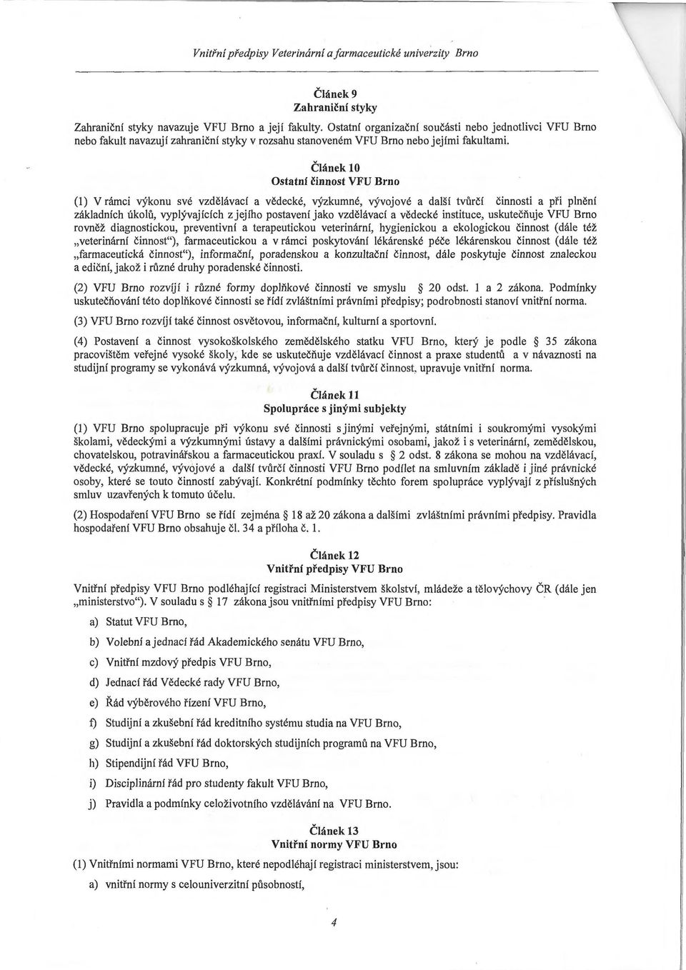 Článek 10 Ostatní činnost VFU Brno (1) V rámci výkonu své vzdělávací a vědecké, výzkumné, vývojové a další tvůrčí činnosti a při plnění základních úkolů, vyplývajících z jejího postavení jako