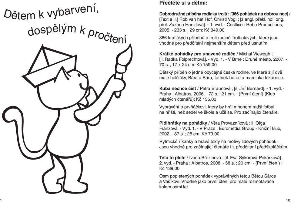 ; 29 cm: Kč 349,00 366 kratičkých příběhů o trolí rodině Trolbolových, které jsou vhodné pro předčítání nejmenším dětem před usnutím. Krátké pohádky pro unavené rodiče / Michal Viewegh ; [il.