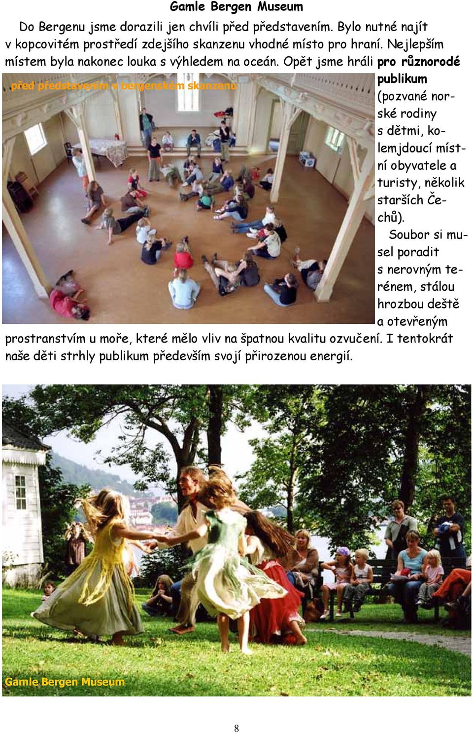 Opět jsme hráli pro různorodé publikum před představením v bergenském skanzenu (pozvané norské rodiny s dětmi, kolemjdoucí místní obyvatele a turisty,