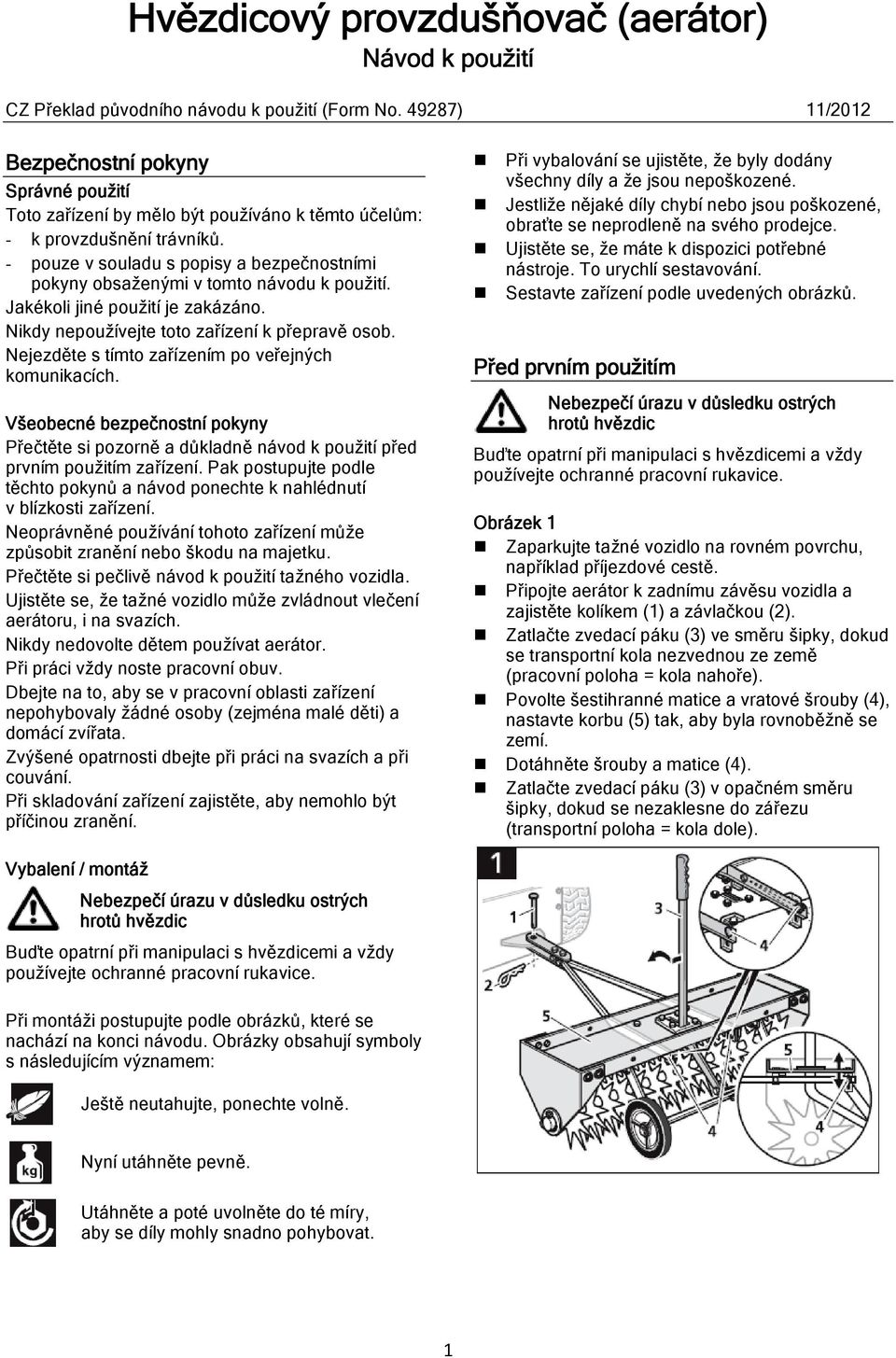 - pouze v souladu s popisy a bezpečnostními pokyny obsaženými v tomto návodu k použití. Jakékoli jiné použití je zakázáno. Nikdy nepoužívejte toto zařízení k přepravě osob.