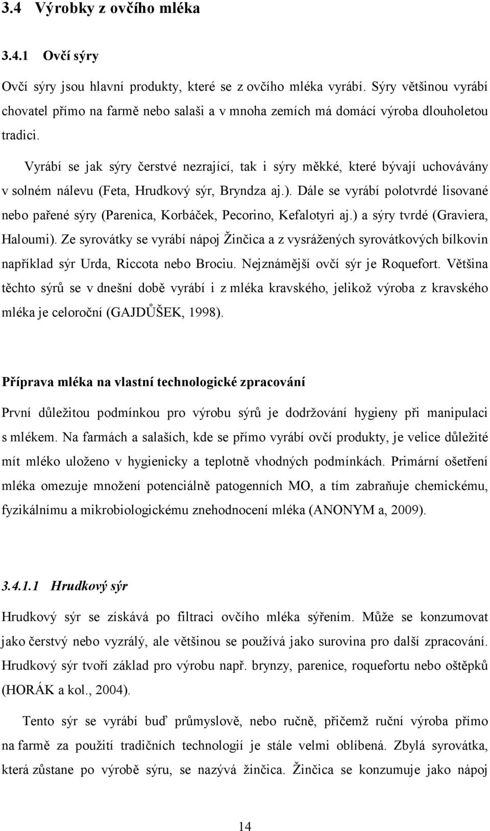 Vyrábí se jak sýry čerstvé nezrající, tak i sýry měkké, které bývají uchovávány v solném nálevu (Feta, Hrudkový sýr, Bryndza aj.).