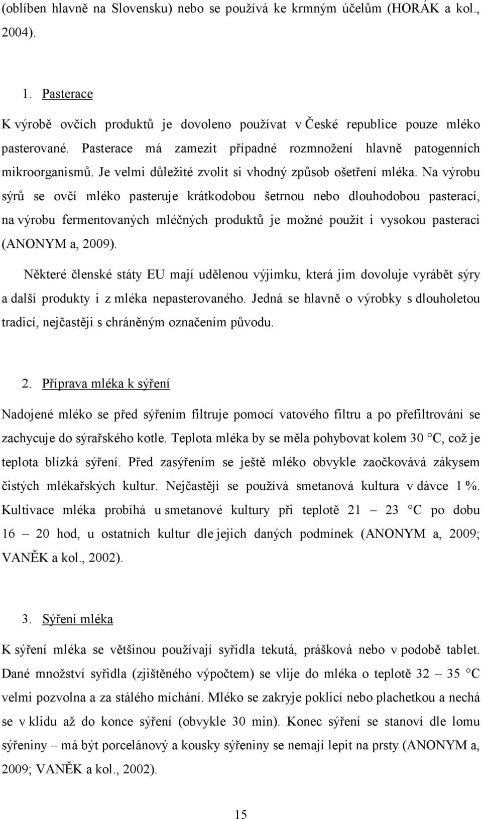 Na výrobu sýrů se ovčí mléko pasteruje krátkodobou šetrnou nebo dlouhodobou pasterací, na výrobu fermentovaných mléčných produktů je možné použít i vysokou pasteraci (ANONYM a, 2009).