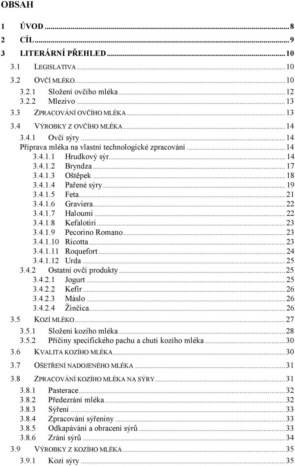 .. 21 3.4.1.6 Graviera... 22 3.4.1.7 Haloumi... 22 3.4.1.8 Kefalotiri... 23 3.4.1.9 Pecorino Romano... 23 3.4.1.10 Ricotta... 23 3.4.1.11 Roquefort... 24 3.4.1.12 Urda... 25 3.4.2 Ostatní ovčí produkty.
