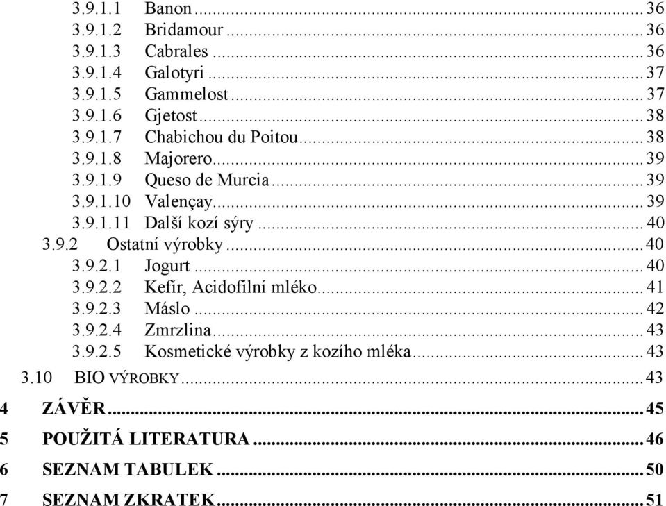 .. 40 3.9.2.2 Kefír, Acidofilní mléko... 41 3.9.2.3 Máslo... 42 3.9.2.4 Zmrzlina... 43 3.9.2.5 Kosmetické výrobky z kozího mléka... 43 3.10 BIO VÝROBKY.