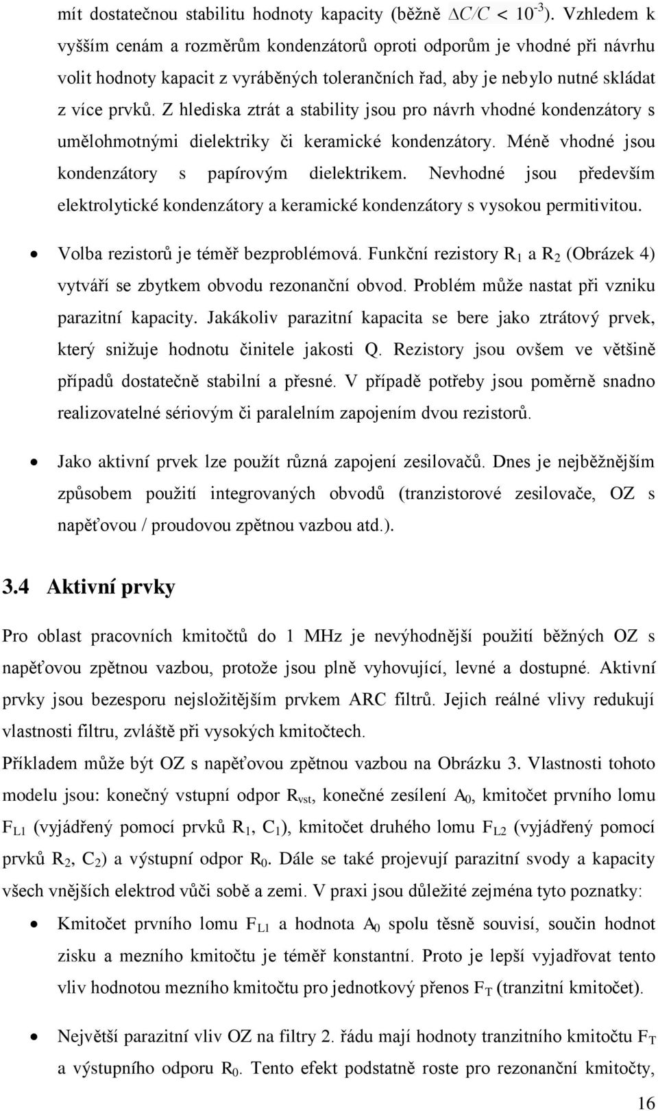 Z hlediska ztrát a stability jsou pro návrh vhodné kondenzátory s umělohmotnými dielektriky či keramické kondenzátory. Méně vhodné jsou kondenzátory s papírovým dielektrikem.