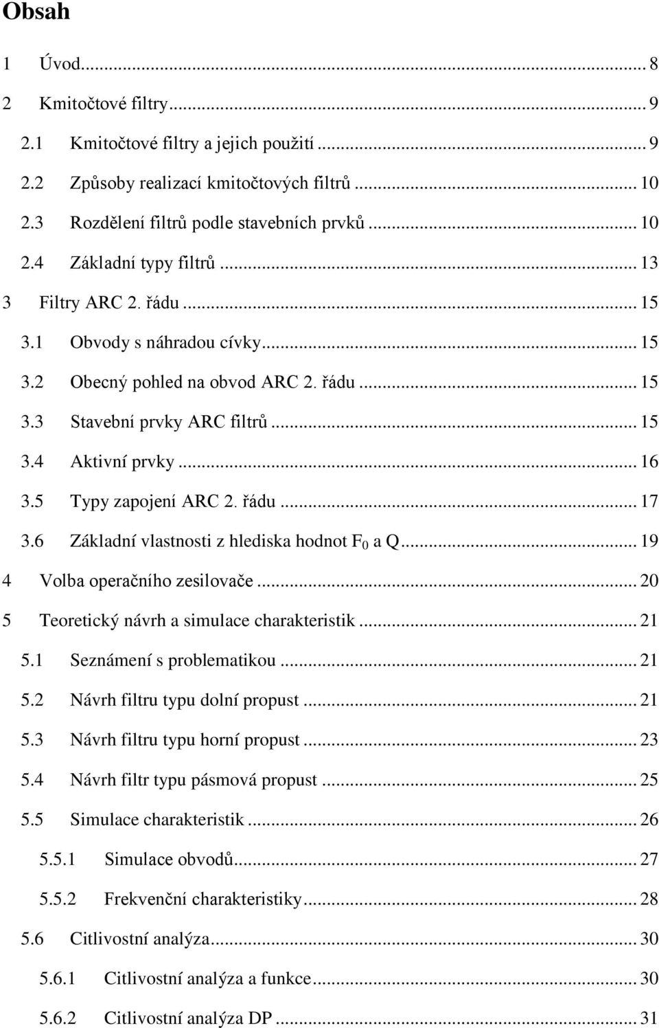 řádu... 17 3.6 Základní vlastnosti z hlediska hodnot F 0 a Q... 19 4 Volba operačního zesilovače... 20 5 Teoretický návrh a simulace charakteristik... 21 5.1 Seznámení s problematikou... 21 5.2 Návrh filtru typu dolní propust.