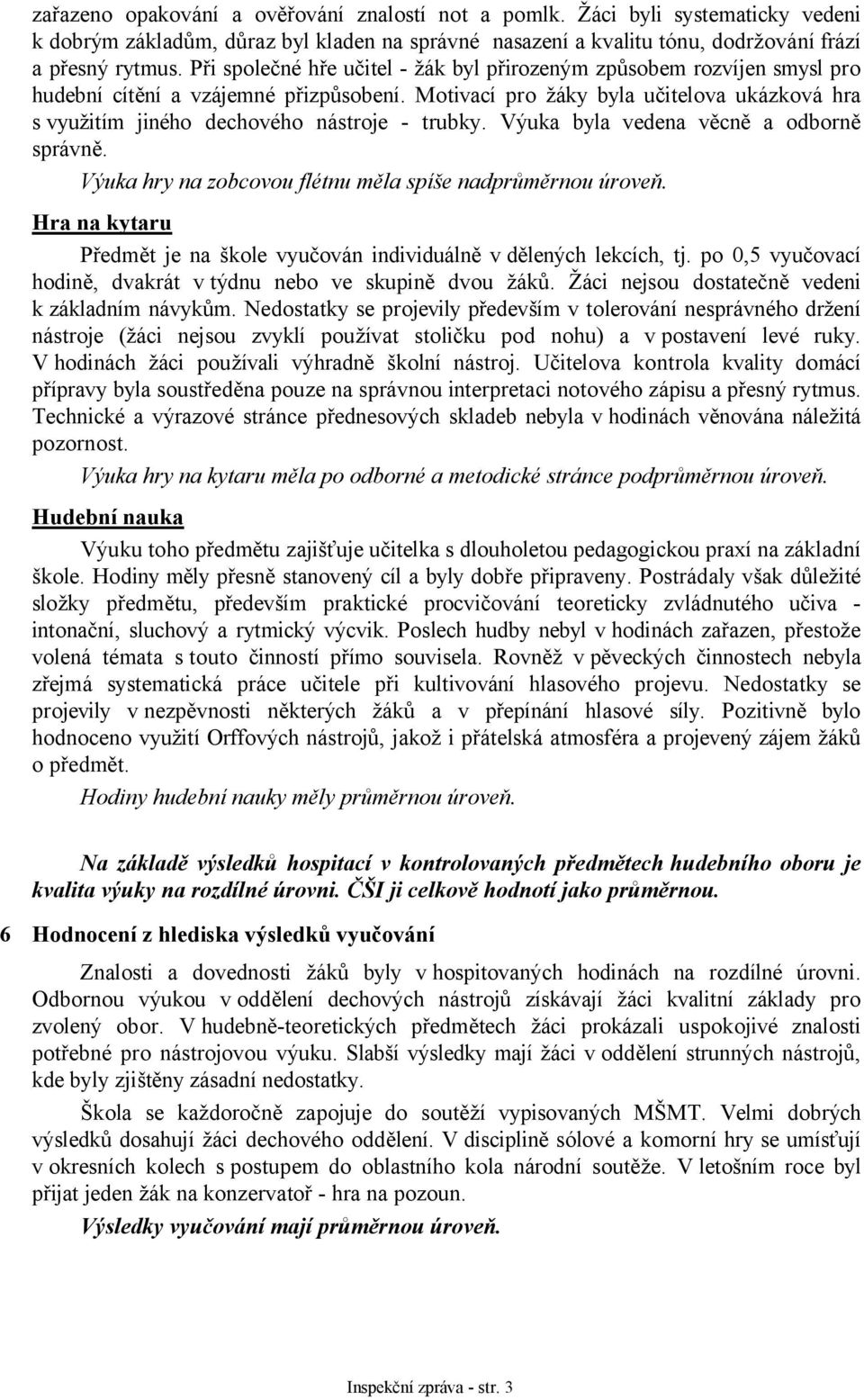 Motivací pro žáky byla učitelova ukázková hra s využitím jiného dechového nástroje - trubky. Výuka byla vedena věcně a odborně správně. Výuka hry na zobcovou flétnu měla spíše nadprůměrnou úroveň.