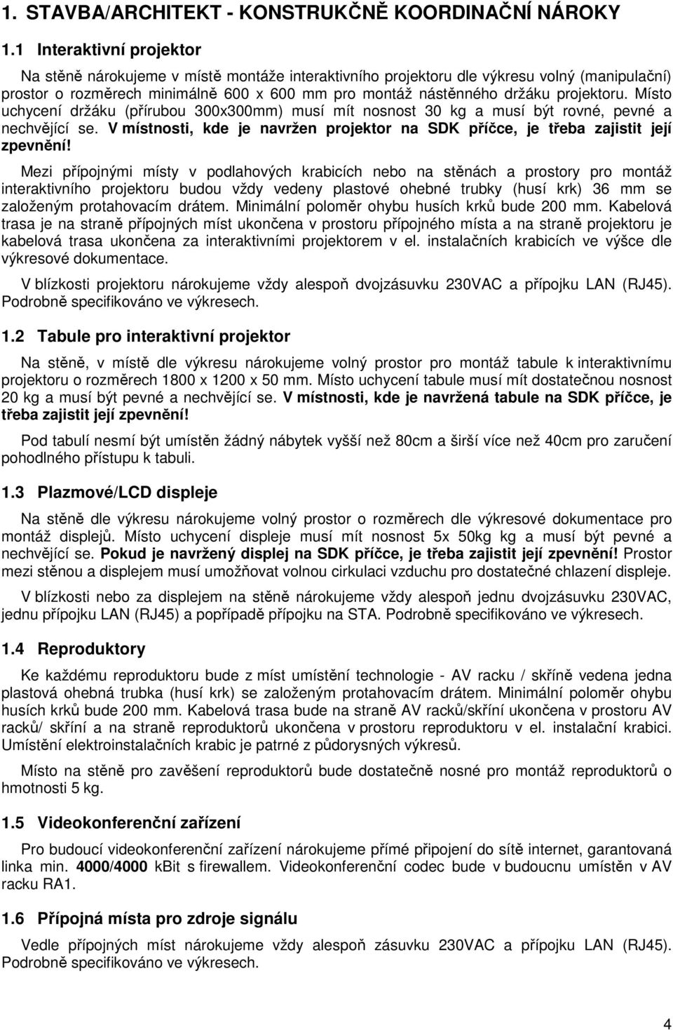 projektoru. Místo uchycení držáku (přírubou 300x300mm) musí mít nosnost 30 kg a musí být rovné, pevné a nechvějící se.