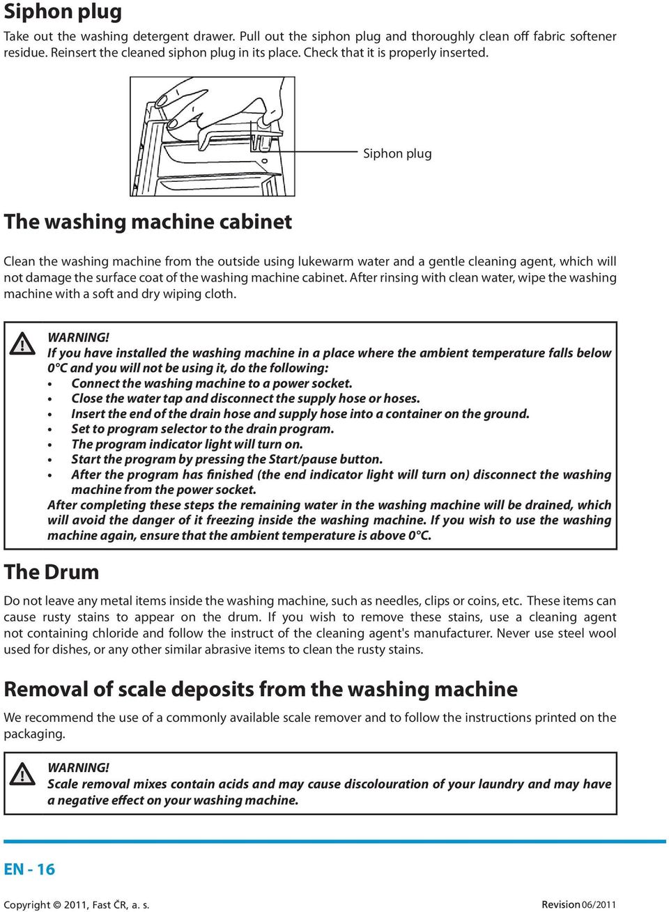 Siphon plug The washing machine cabinet Clean the washing machine from the outside using lukewarm water and a gentle cleaning agent, which will not damage the surface coat of the washing machine