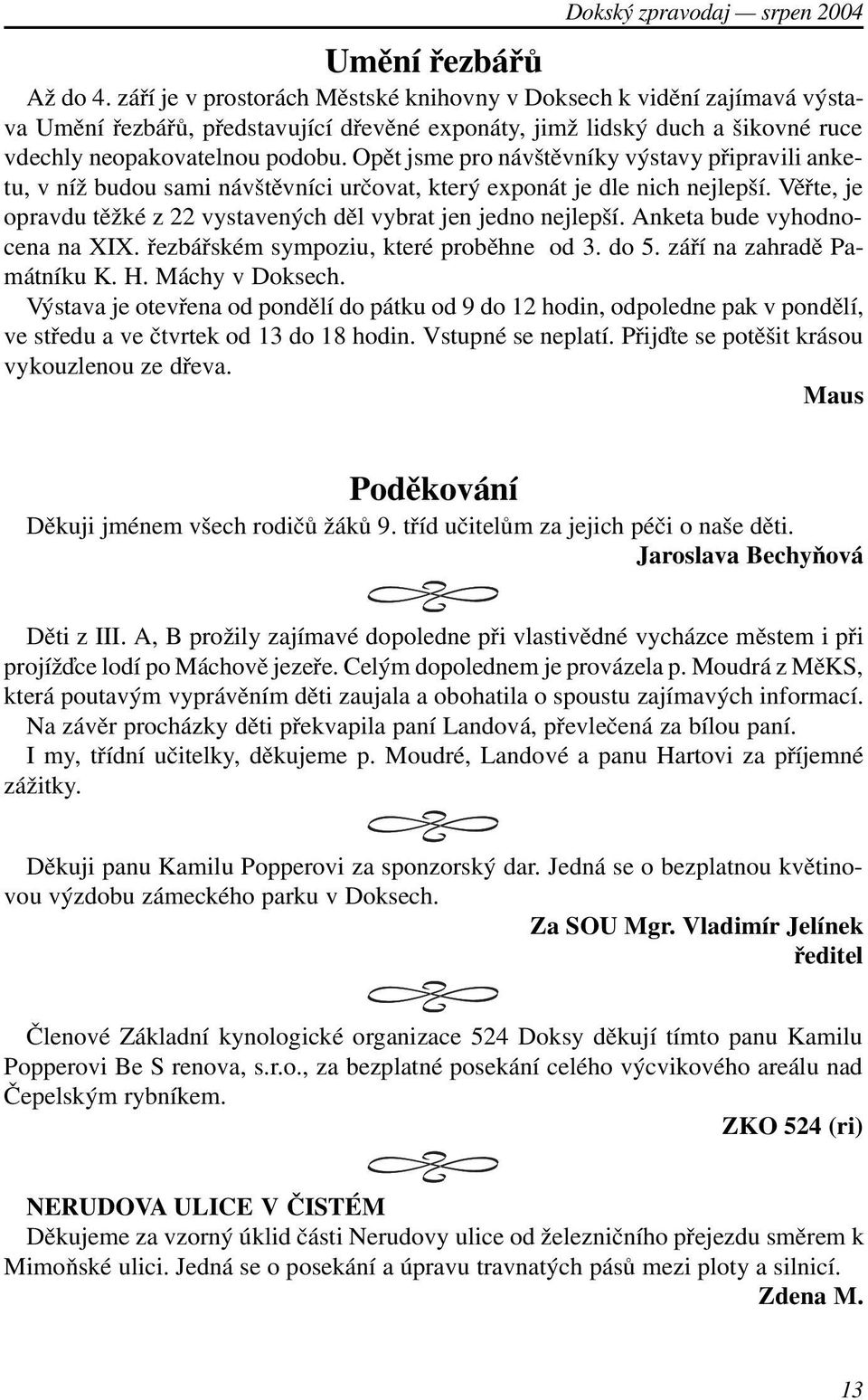 Opìt jsme pro návštìvníky výstavy pøipravili anketu, v níž budou sami návštìvníci urèovat, který exponát je dle nich nejlepší. Vìøte, je opravdu tìžké z 22 vystavených dìl vybrat jen jedno nejlepší.