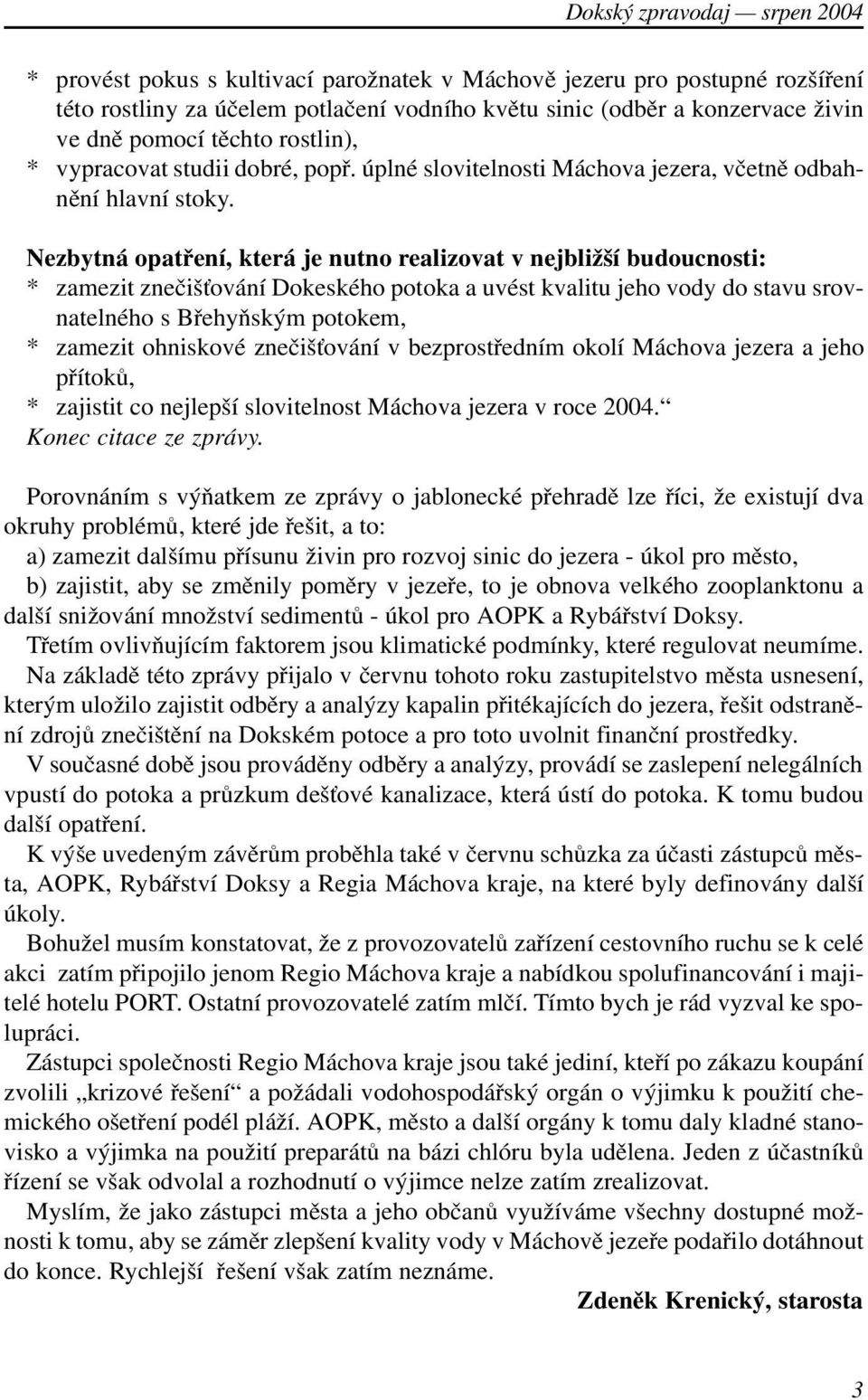 Nezbytná opatøení, která je nutno realizovat v nejbližší budoucnosti: * zamezit zneèiš ování Dokeského potoka a uvést kvalitu jeho vody do stavu srovnatelného s Bøehyòským potokem, * zamezit