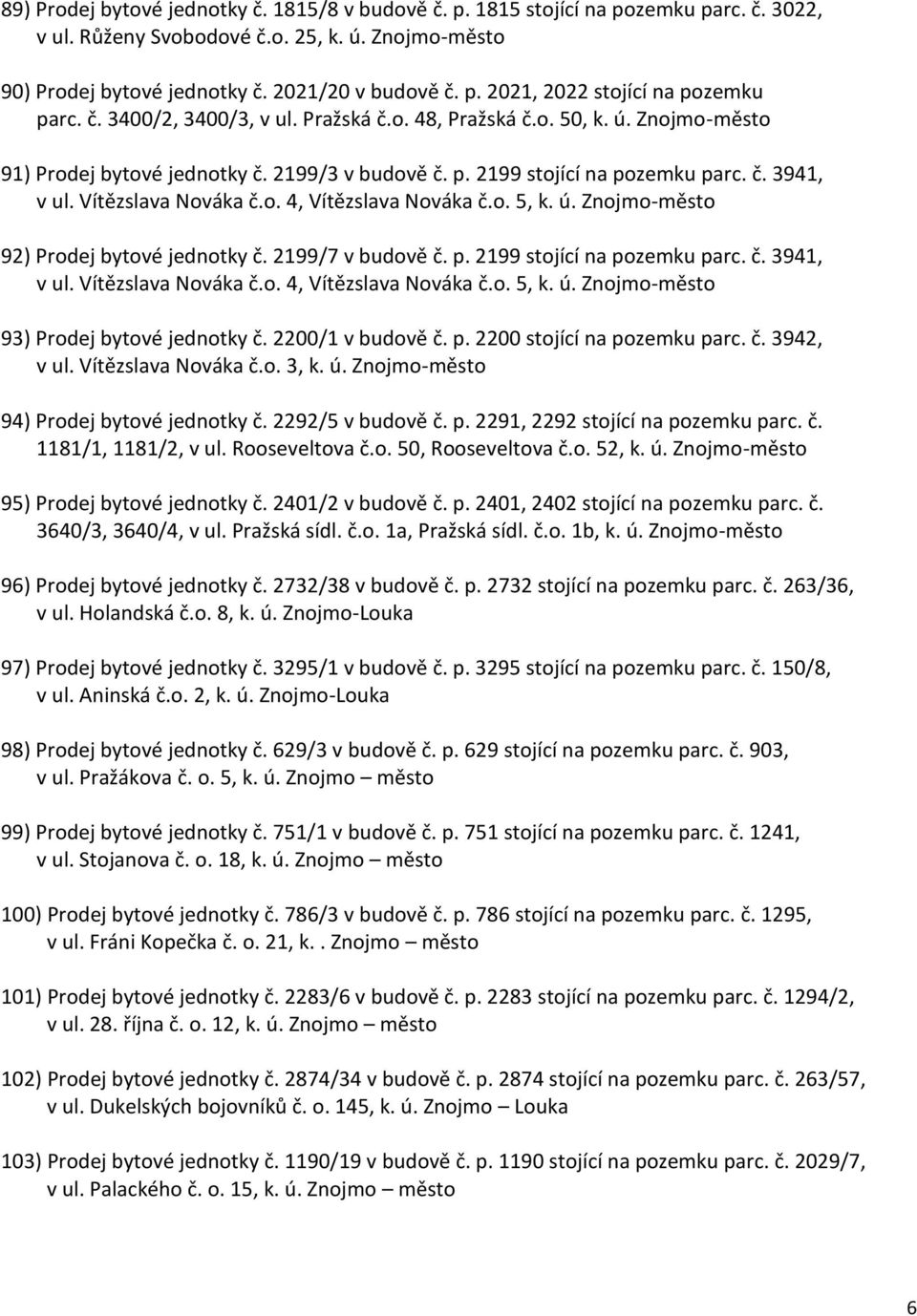 o. 5, k. ú. Znojmo-město 92) Prodej bytové jednotky č. 2199/7 v budově č. p. 2199 stojící na pozemku parc. č. 3941, v ul. Vítězslava Nováka č.o. 4, Vítězslava Nováka č.o. 5, k. ú. Znojmo-město 93) Prodej bytové jednotky č.