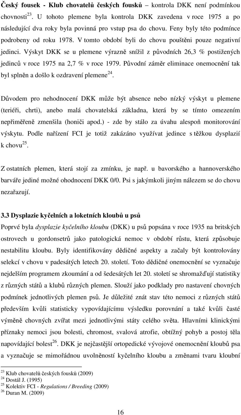 V tomto období byli do chovu pouštěni pouze negativní jedinci. Výskyt DKK se u plemene výrazně snížil z původních 26,3 % postižených jedinců v roce 1975 na 2,7 % v roce 1979.