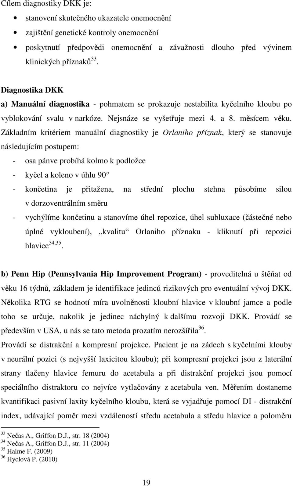 Základním kritériem manuální diagnostiky je Orlaniho příznak, který se stanovuje následujícím postupem: - osa pánve probíhá kolmo k podložce - kyčel a koleno v úhlu 90 - končetina je přitažena, na