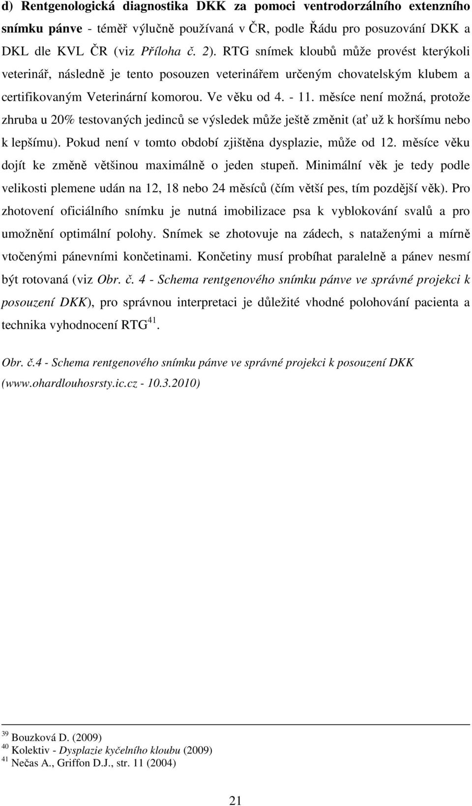 měsíce není možná, protože zhruba u 20% testovaných jedinců se výsledek může ještě změnit (ať už k horšímu nebo k lepšímu). Pokud není v tomto období zjištěna dysplazie, může od 12.