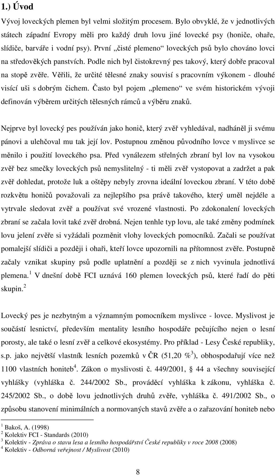 První čisté plemeno loveckých psů bylo chováno lovci na středověkých panstvích. Podle nich byl čistokrevný pes takový, který dobře pracoval na stopě zvěře.