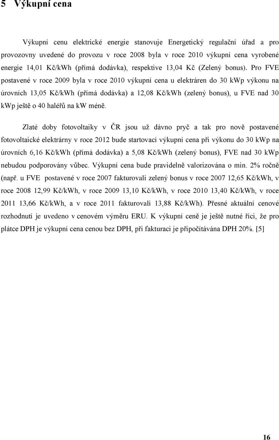 Pro FVE postavené v roce 2009 byla v roce 2010 výkupní cena u elektráren do 30 kwp výkonu na úrovních 13,05 Kč/kWh (přímá dodávka) a 12,08 Kč/kWh (zelený bonus), u FVE nad 30 kwp ještě o 40 haléřů na
