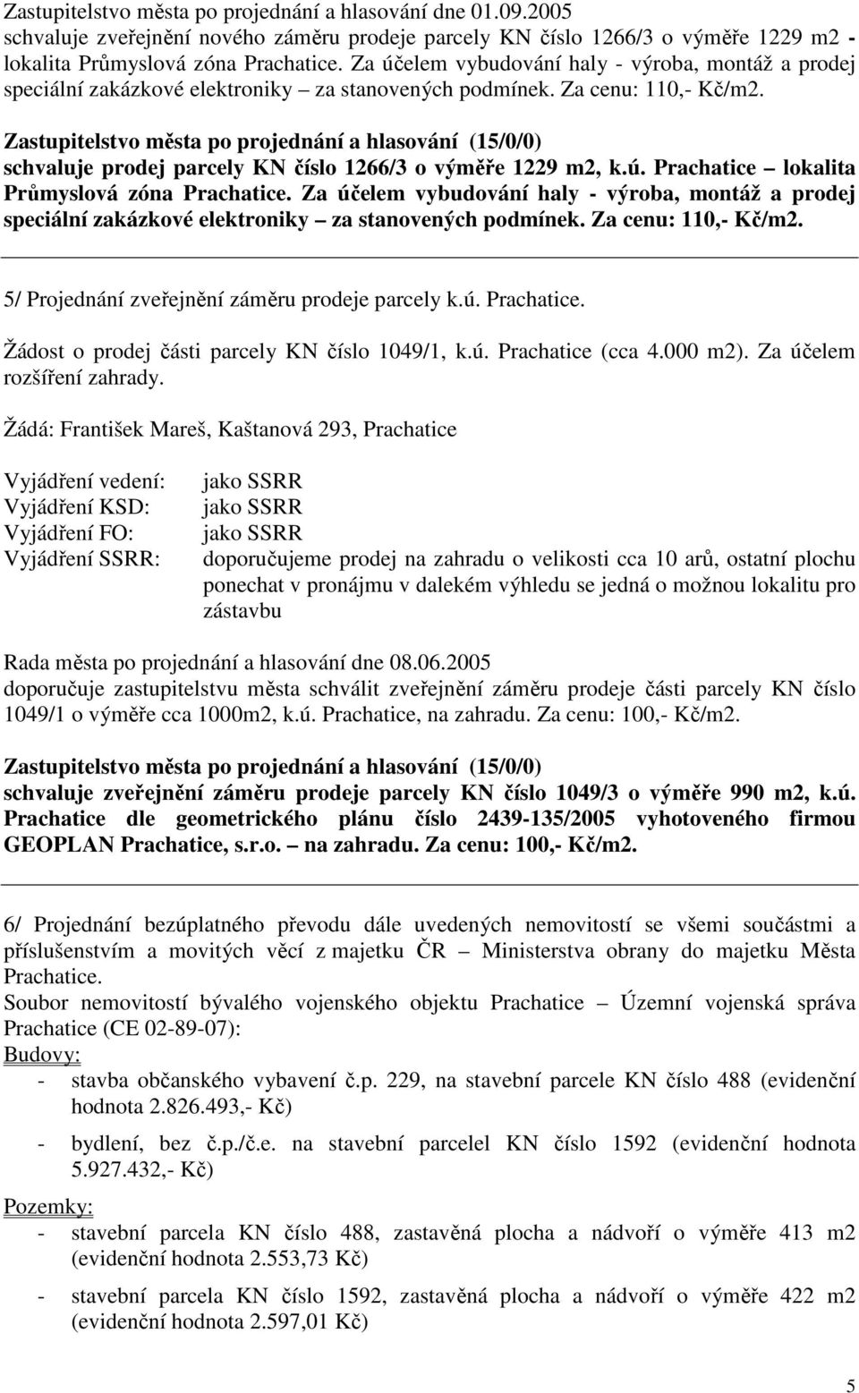 Za účelem vybudování haly - výroba, montáž a prodej speciální zakázkové elektroniky za stanovených podmínek. Za cenu: 110,- Kč/m2. 5/ Projednání zveřejnění záměru prodeje parcely k.ú. Prachatice.