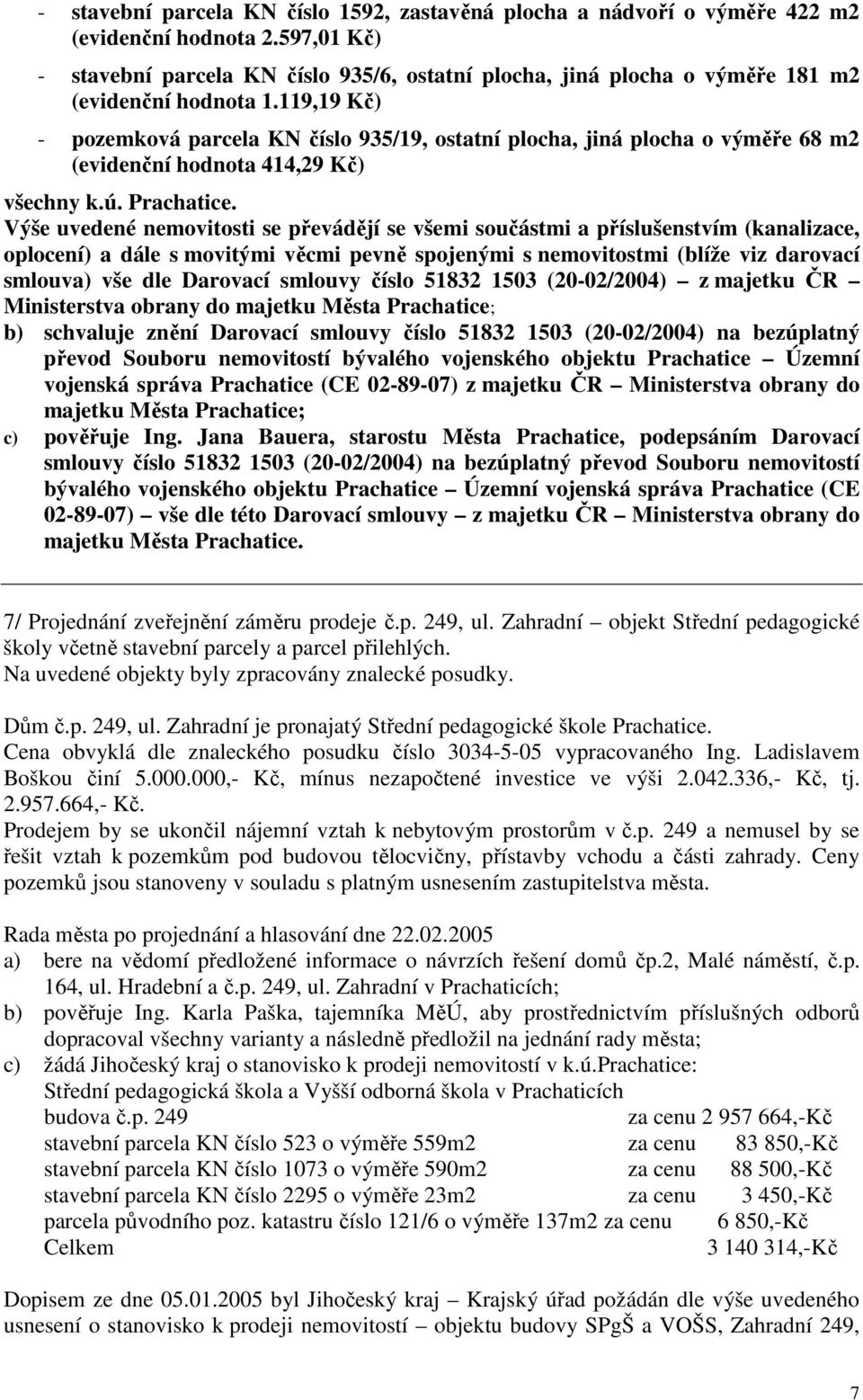 119,19 Kč) - pozemková parcela KN číslo 935/19, ostatní plocha, jiná plocha o výměře 68 m2 (evidenční hodnota 414,29 Kč) všechny k.ú. Prachatice.