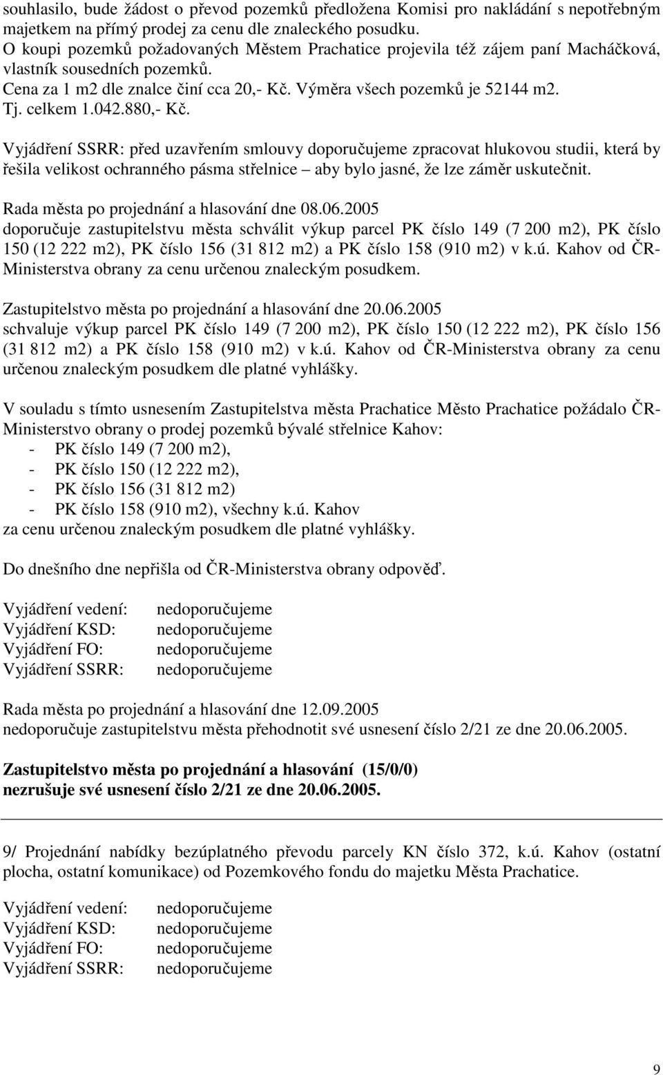 celkem 1.042.880,- Kč. Vyjádření SSRR: před uzavřením smlouvy doporučujeme zpracovat hlukovou studii, která by řešila velikost ochranného pásma střelnice aby bylo jasné, že lze záměr uskutečnit.