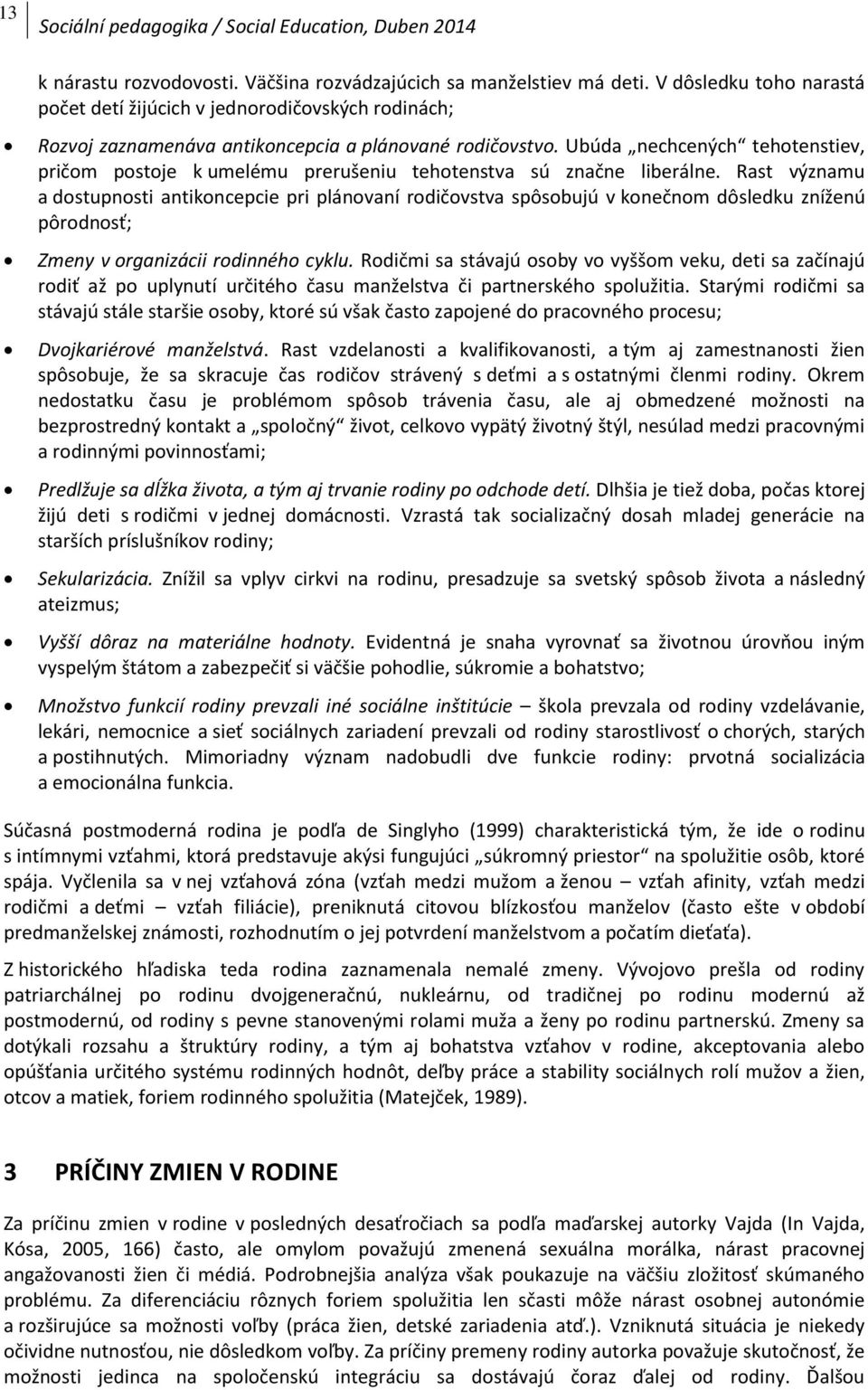 Ubúda nechcených tehotenstiev, pričom postoje k umelému prerušeniu tehotenstva sú značne liberálne.