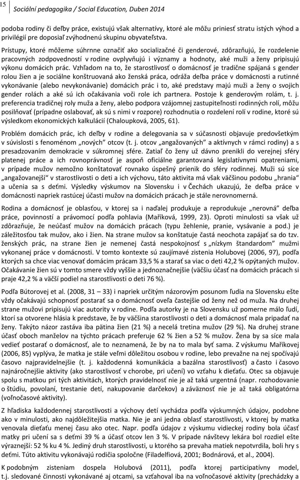 Prístupy, ktoré môžeme súhrnne označiť ako socializačné či genderové, zdôrazňujú, že rozdelenie pracovných zodpovedností v rodine ovplyvňujú i významy a hodnoty, aké muži a ženy pripisujú výkonu