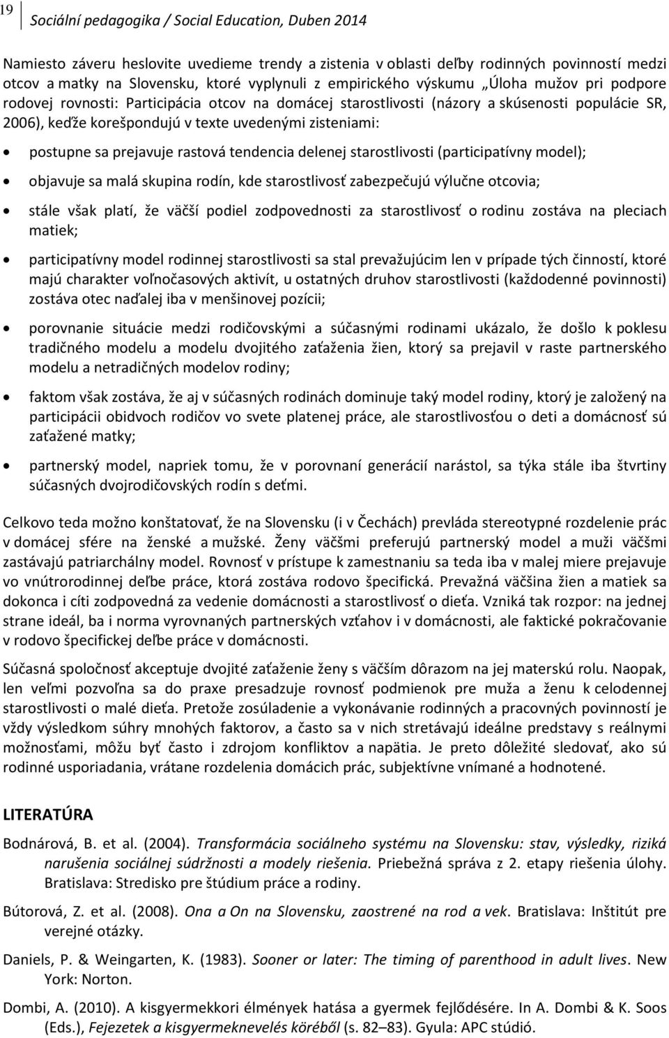 postupne sa prejavuje rastová tendencia delenej starostlivosti (participatívny model); objavuje sa malá skupina rodín, kde starostlivosť zabezpečujú výlučne otcovia; stále však platí, že väčší podiel