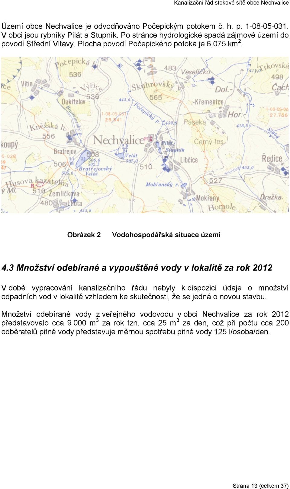 3 Množství odebírané a vypouštěné vody v lokalitě za rok 2012 V době vypracování kanalizačního řádu nebyly k dispozici údaje o množství odpadních vod v lokalitě vzhledem ke skutečnosti,