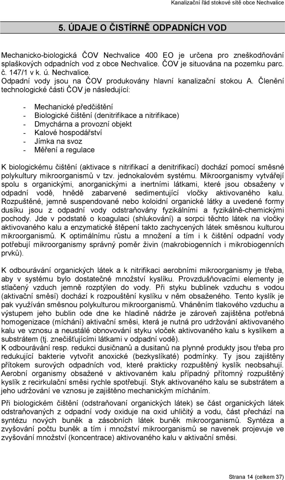 Členění technologické části ČOV je následující: - Mechanické předčištění - Biologické čištění (denitrifikace a nitrifikace) - Dmychárna a provozní objekt - Kalové hospodářství - Jímka na svoz -