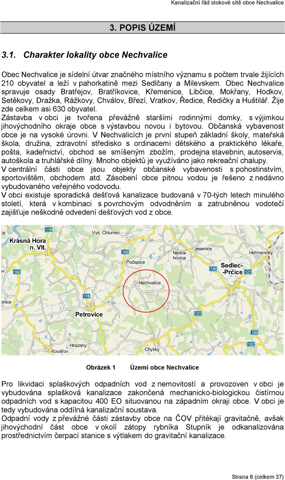 Žije zde celkem asi 630 obyvatel. Zástavba v obci je tvořena převážně staršími rodinnými domky, s výjimkou jihovýchodního okraje obce s výstavbou novou i bytovou.