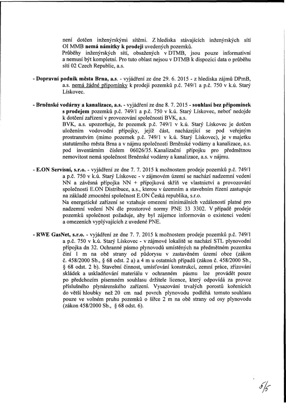 s. - vyjáření ze ne 29. 6. 2015 - z hleiska zájmů DPm, a.s. nemá žáné připomínky k eji pozemků p.č. 749/1 a p.č. 750 v k.ú. Starý Lískovec. rněnské voárny a kanalizace, a.s. - vyjáření ze ne 8. 7. 2015 - souhlasí bez připomínek s ejem pozemků p.