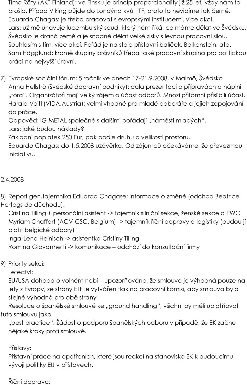 Švédsko je drahá země a je snadné dělat velké zisky s levnou pracovní sílou. Souhlasím s tím, více akcí. Pořád je na stole přístavní balíček, Bolkenstein, atd.