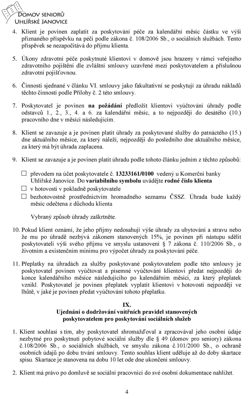 Úkony zdravotní péče poskytnuté klientovi v domově jsou hrazeny v rámci veřejného zdravotního pojištění dle zvláštní smlouvy uzavřené mezi poskytovatelem a příslušnou zdravotní pojišťovnou. 6.