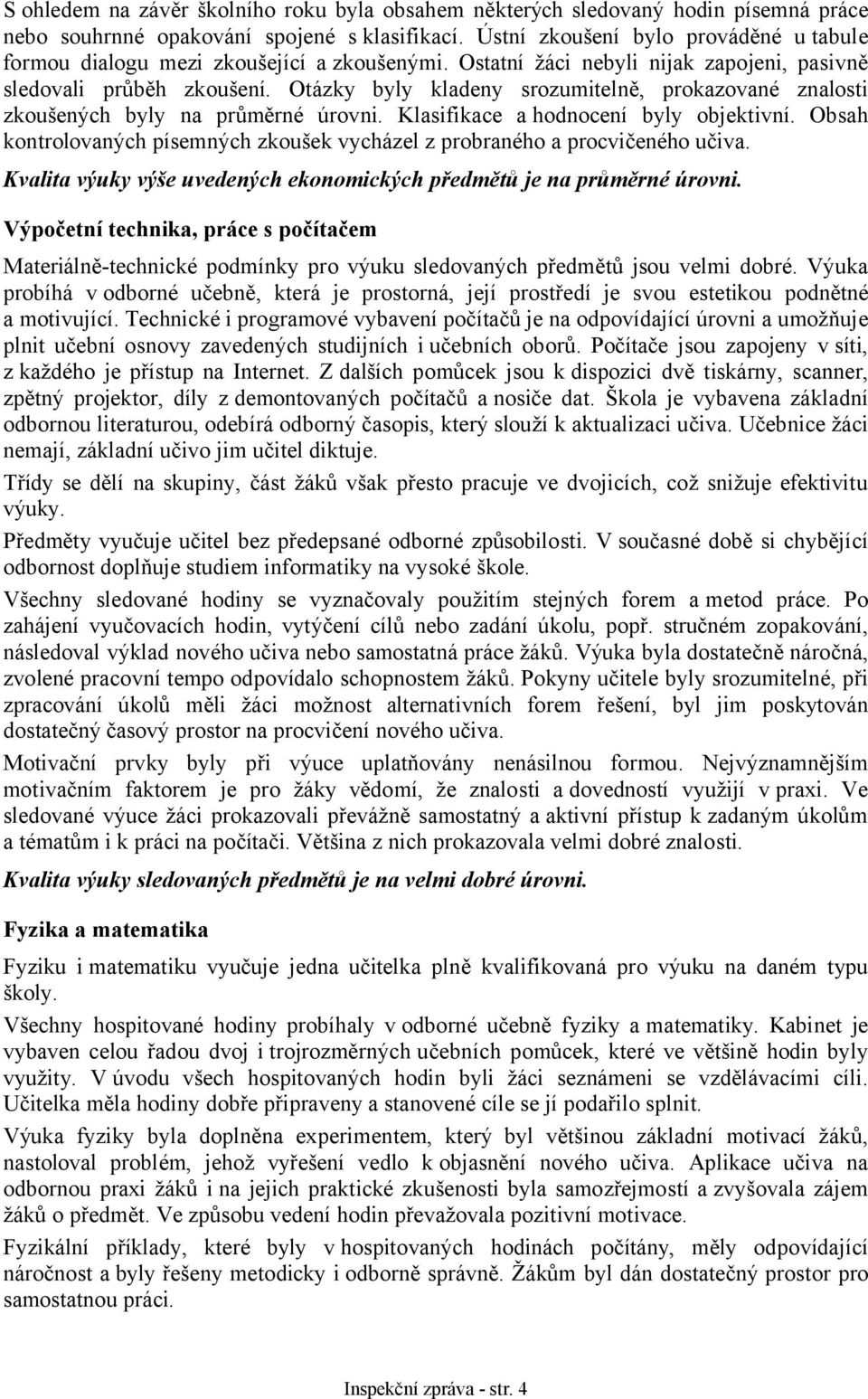 Otázky byly kladeny srozumitelně, prokazované znalosti zkoušených byly na průměrné úrovni. Klasifikace a hodnocení byly objektivní.