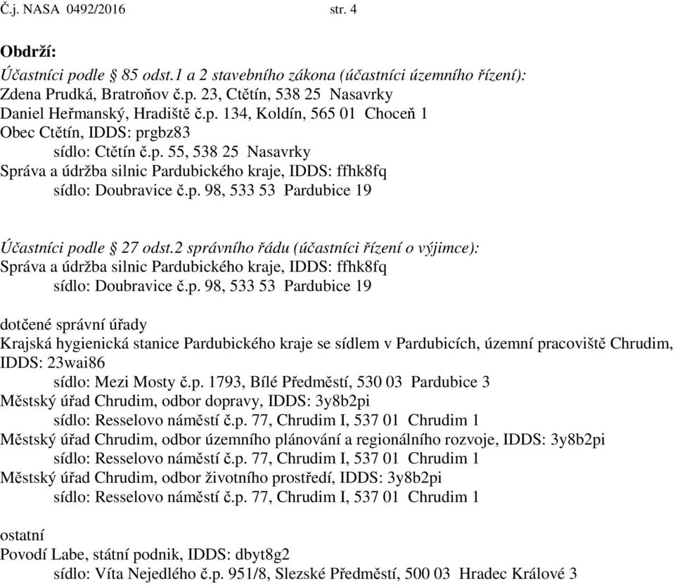 2 správního řádu (účastníci řízení o výjimce): Správa a údržba silnic Pardubického kraje, IDDS: ffhk8fq sídlo: Doubravice č.p. 98, 533 53 Pardubice 19 dotčené správní úřady Krajská hygienická stanice Pardubického kraje se sídlem v Pardubicích, územní pracoviště Chrudim, IDDS: 23wai86 sídlo: Mezi Mosty č.