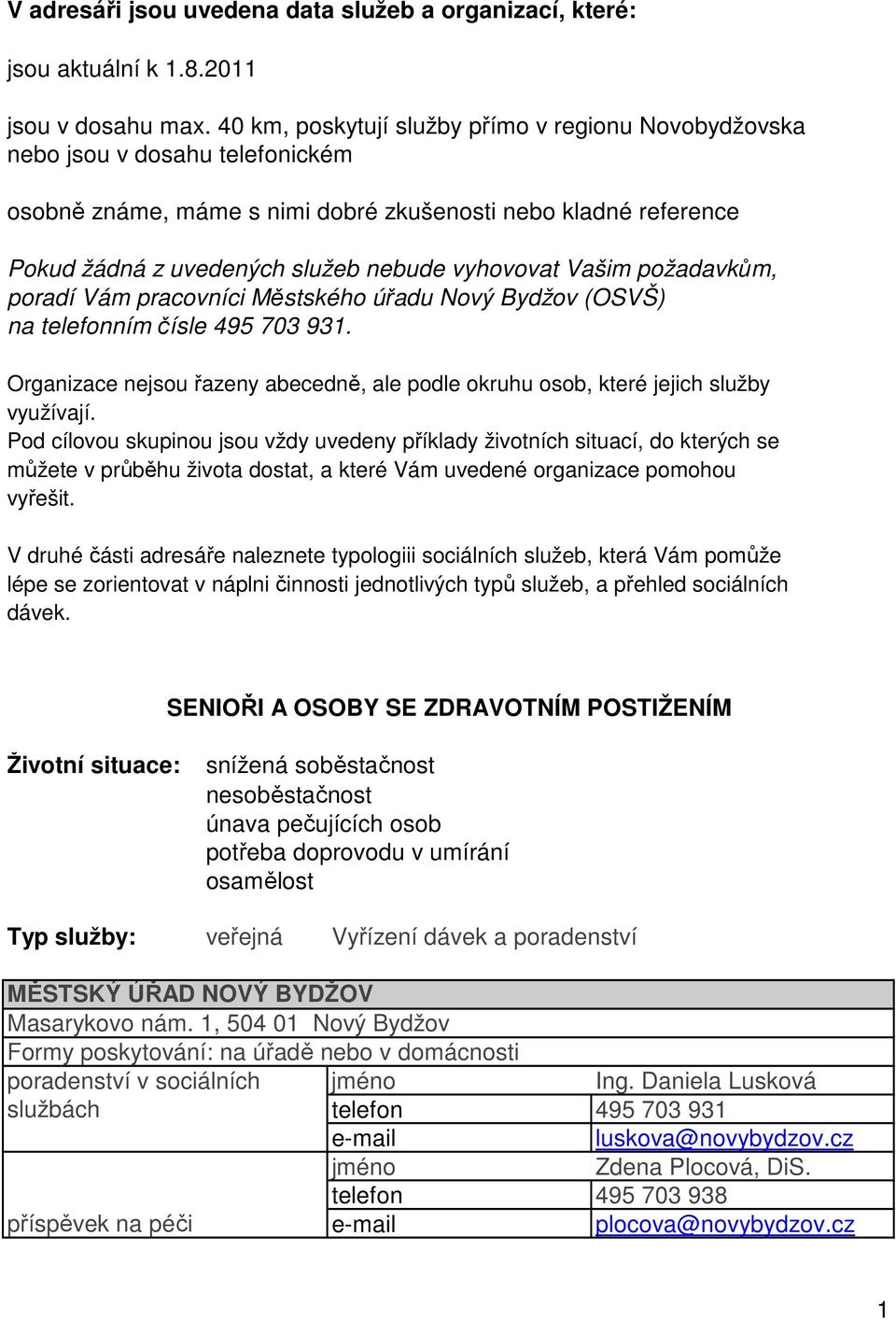 požadavkům, poradí Vám pracovníci Městského úřadu Nový Bydžov (OSVŠ) na ním čísle 495 703 931. Organizace nejsou řazeny abecedně, ale podle okruhu osob, které jejich služby využívají.