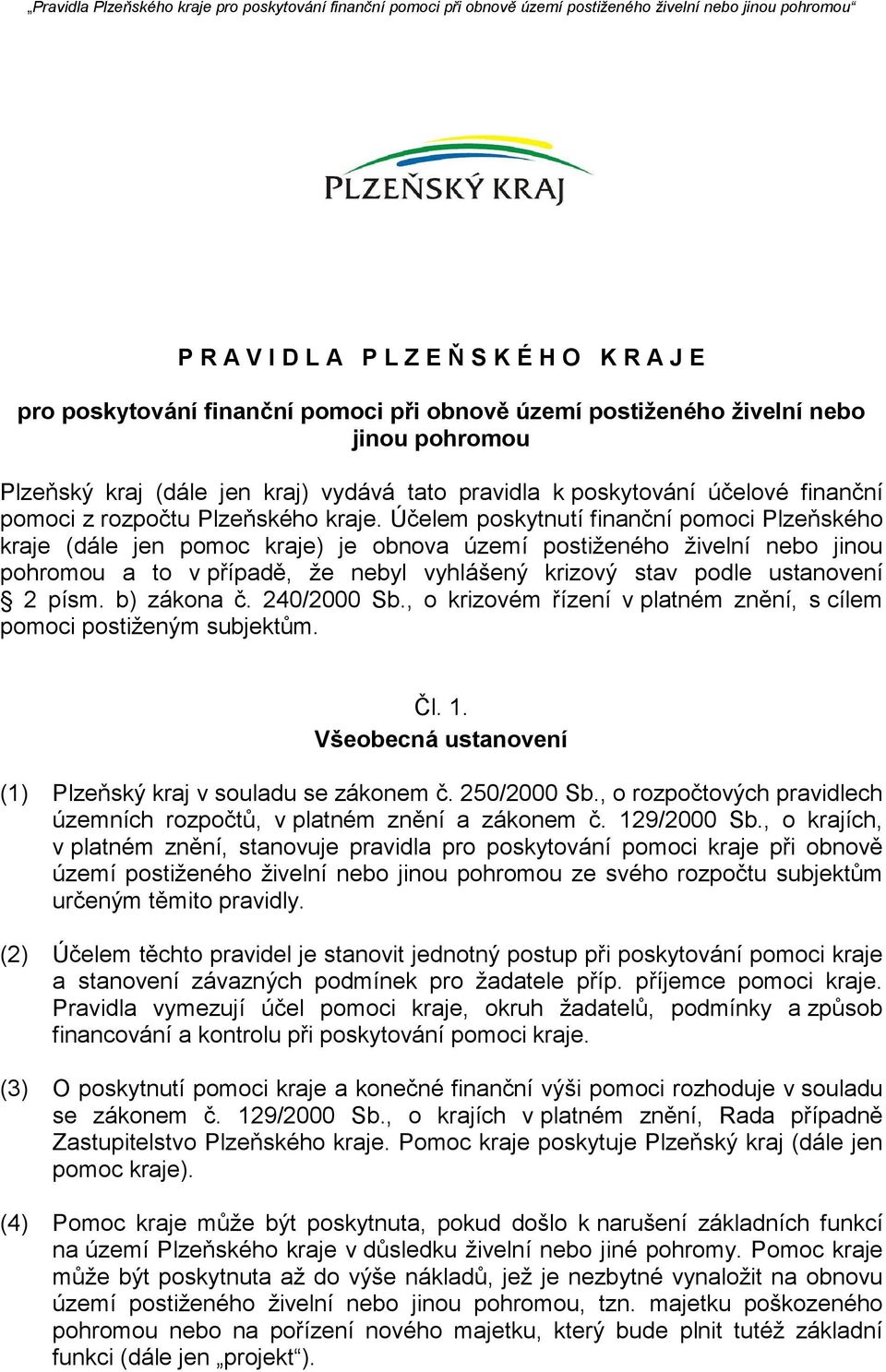 Účelem poskytnutí finanční pomoci Plzeňského kraje (dále jen pomoc kraje) je obnova území postiženého živelní nebo jinou pohromou a to v případě, že nebyl vyhlášený krizový stav podle ustanovení 2