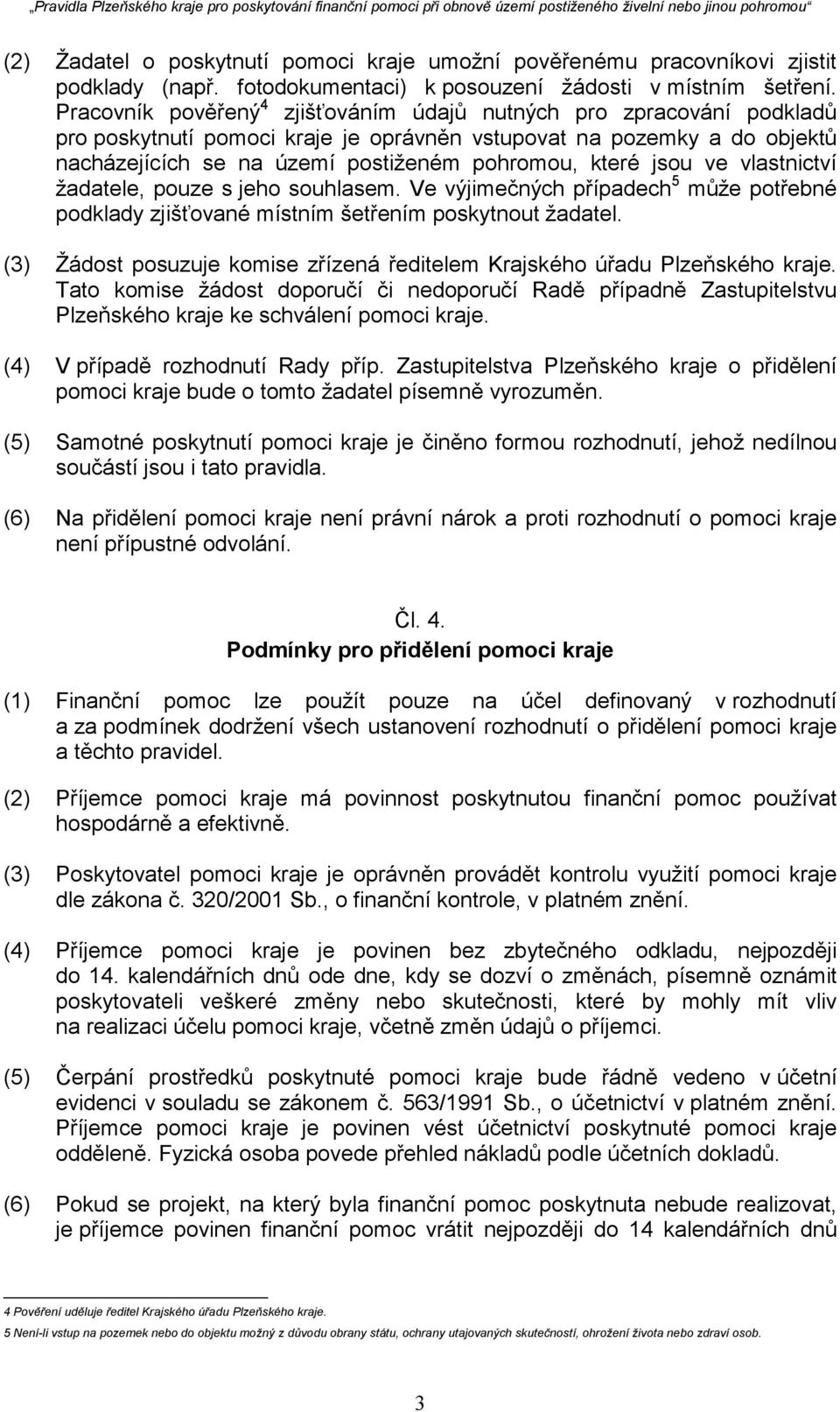 jsou ve vlastnictví žadatele, pouze s jeho souhlasem. Ve výjimečných případech 5 může potřebné podklady zjišťované místním šetřením poskytnout žadatel.