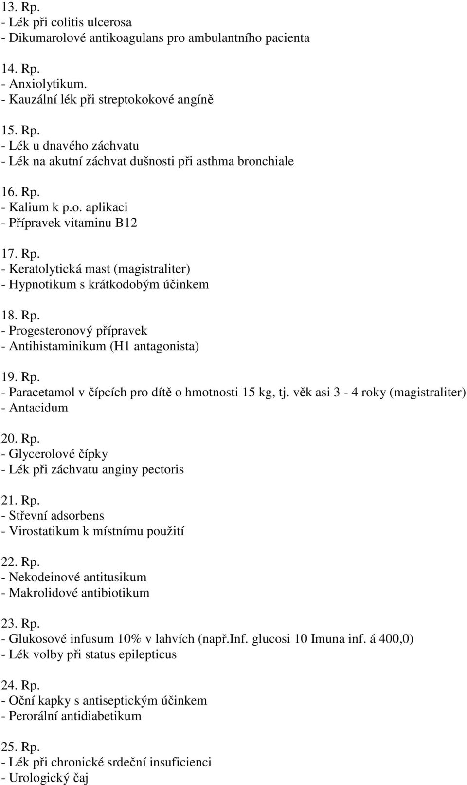 Rp. - Paracetamol v čípcích pro dítě o hmotnosti 15 kg, tj. věk asi 3-4 roky (magistraliter) - Antacidum 20. Rp. - Glycerolové čípky - Lék při záchvatu anginy pectoris 21. Rp. - Střevní adsorbens - Virostatikum k místnímu použití 22.