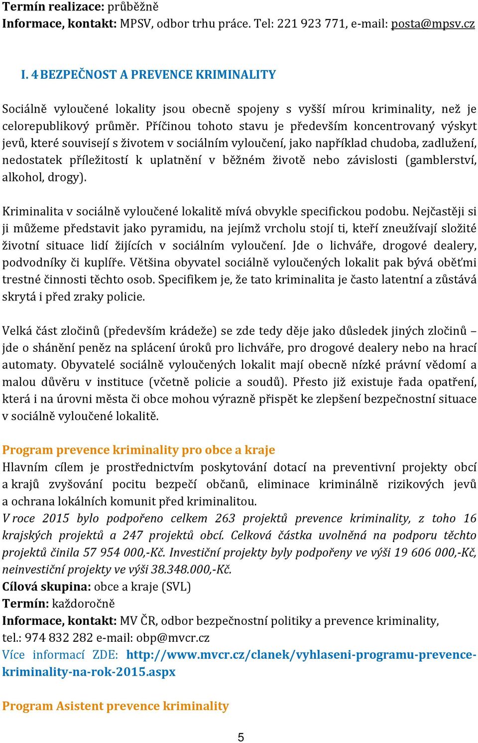 Příčinou tohoto stavu je především koncentrovaný výskyt jevů, které souvisejí s životem v sociálním vyloučení, jako například chudoba, zadlužení, nedostatek příležitostí k uplatnění v běžném životě