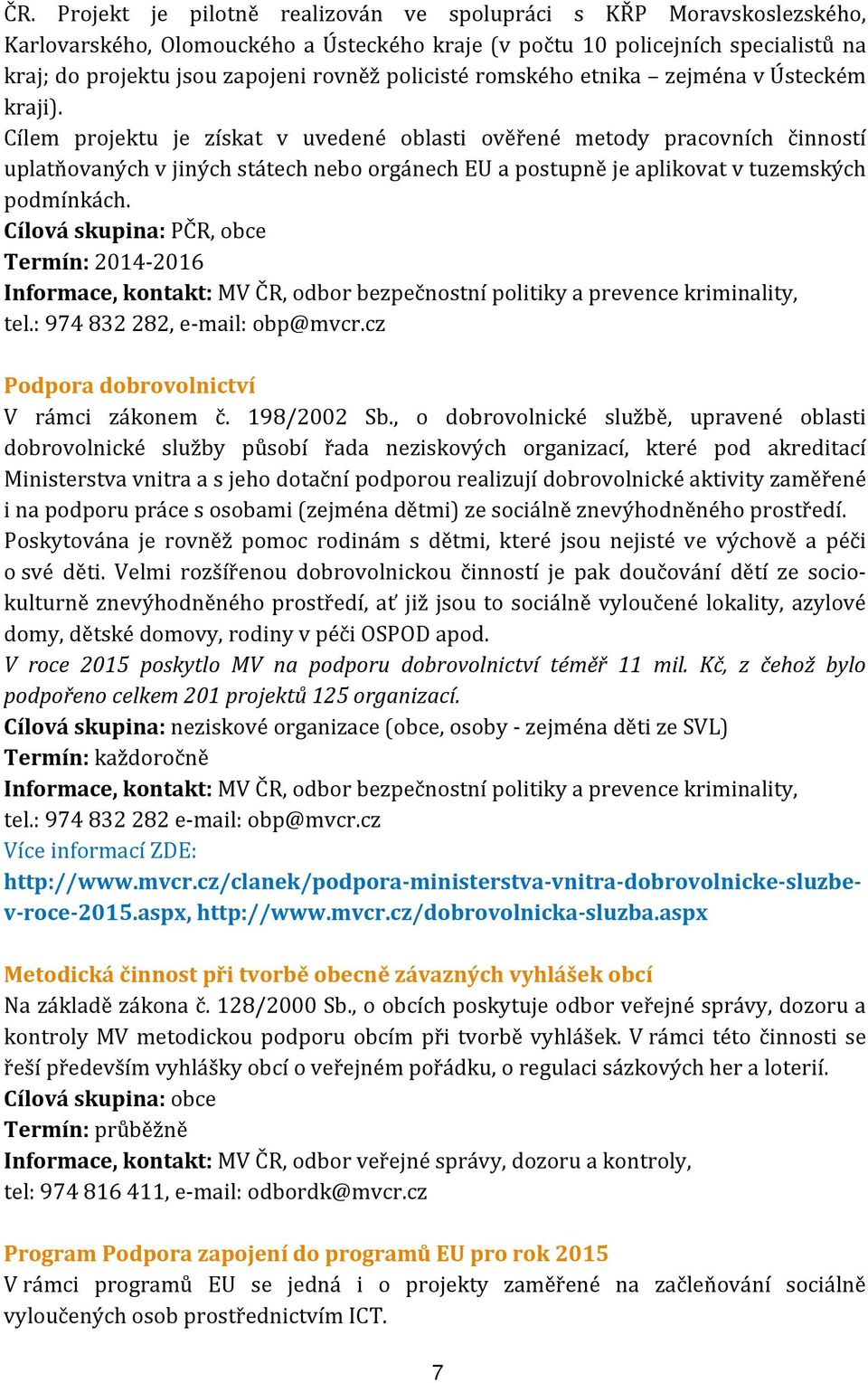 Cílem projektu je získat v uvedené oblasti ověřené metody pracovních činností uplatňovaných v jiných státech nebo orgánech EU a postupně je aplikovat v tuzemských podmínkách.